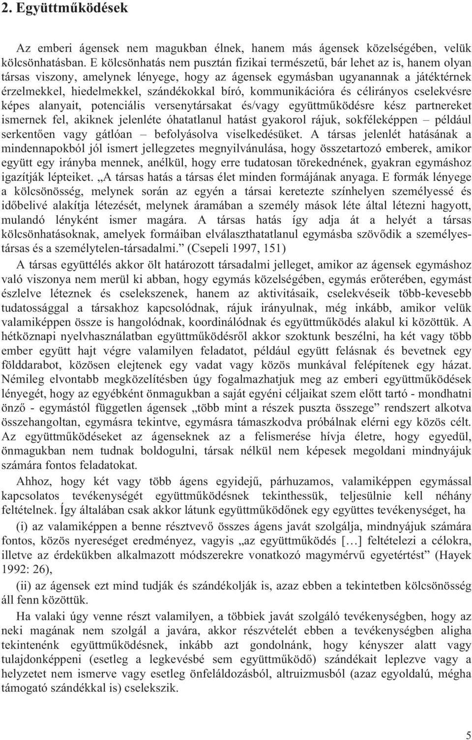 szándékokkal bíró, kommunikációra és célirányos cselekvésre képes alanyait, potenciális versenytársakat és/vagy együttműködésre kész partnereket ismernek fel, akiknek jelenléte óhatatlanul hatást