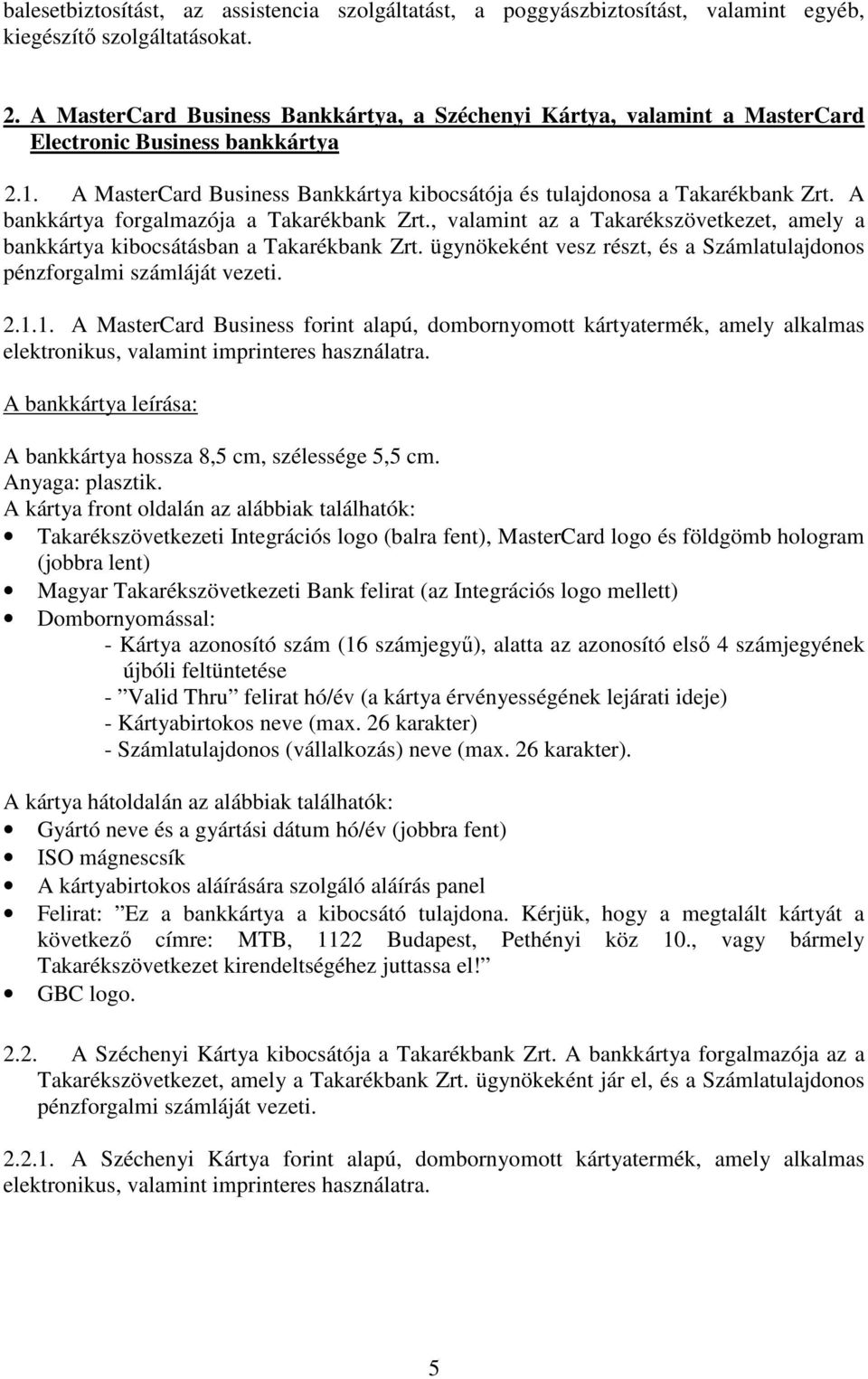 A bankkártya forgalmazója a Takarékbank Zrt., valamint az a Takarékszövetkezet, amely a bankkártya kibocsátásban a Takarékbank Zrt.