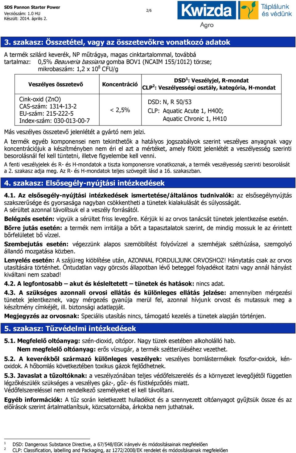 mikrobaszám: 1,2 x 10 8 CFU/g Veszélyes összetevő Cink-oxid (ZnO) CAS-szám: 1314-13-2 EU-szám: 215-222-5 Index-szám: 030-013-00-7 Koncentráció < 2,5% DSD 1 : Veszélyjel, R-mondat CLP 2 :