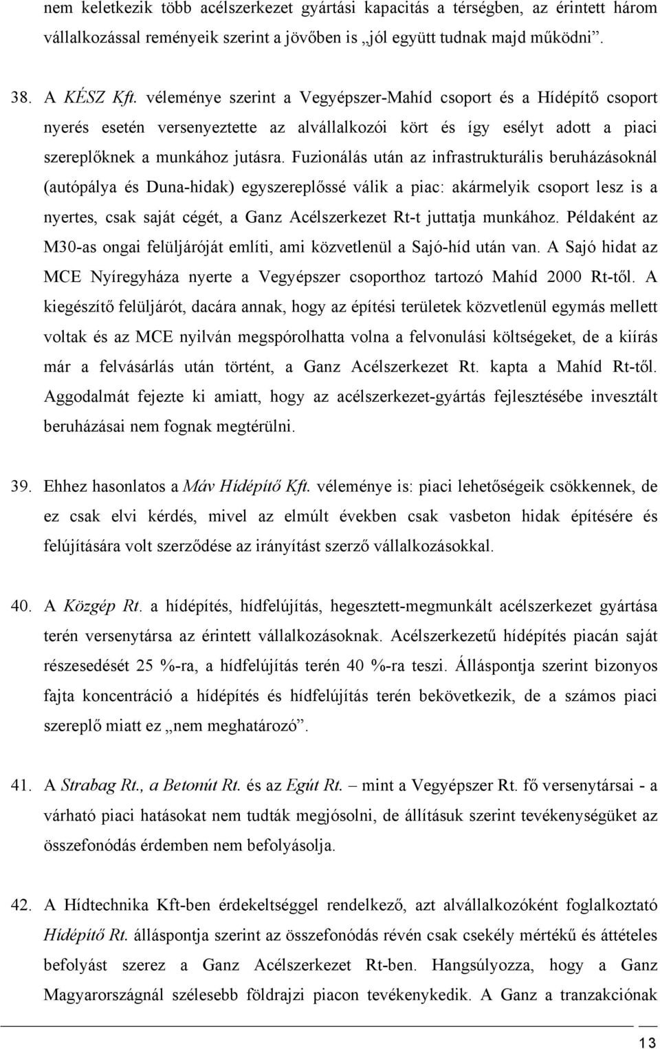 Fuzionálás után az infrastrukturális beruházásoknál (autópálya és Duna-hidak) egyszereplőssé válik a piac: akármelyik csoport lesz is a nyertes, csak saját cégét, a Ganz Acélszerkezet Rt-t juttatja