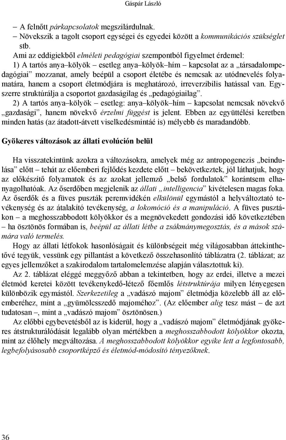 nemcsak az utódnevelés folyamatára, hanem a csoport életmódjára is meghatározó, irreverzibilis hatással van. Egyszerre struktúrálja a csoportot gazdaságilag és pedagógiailag.