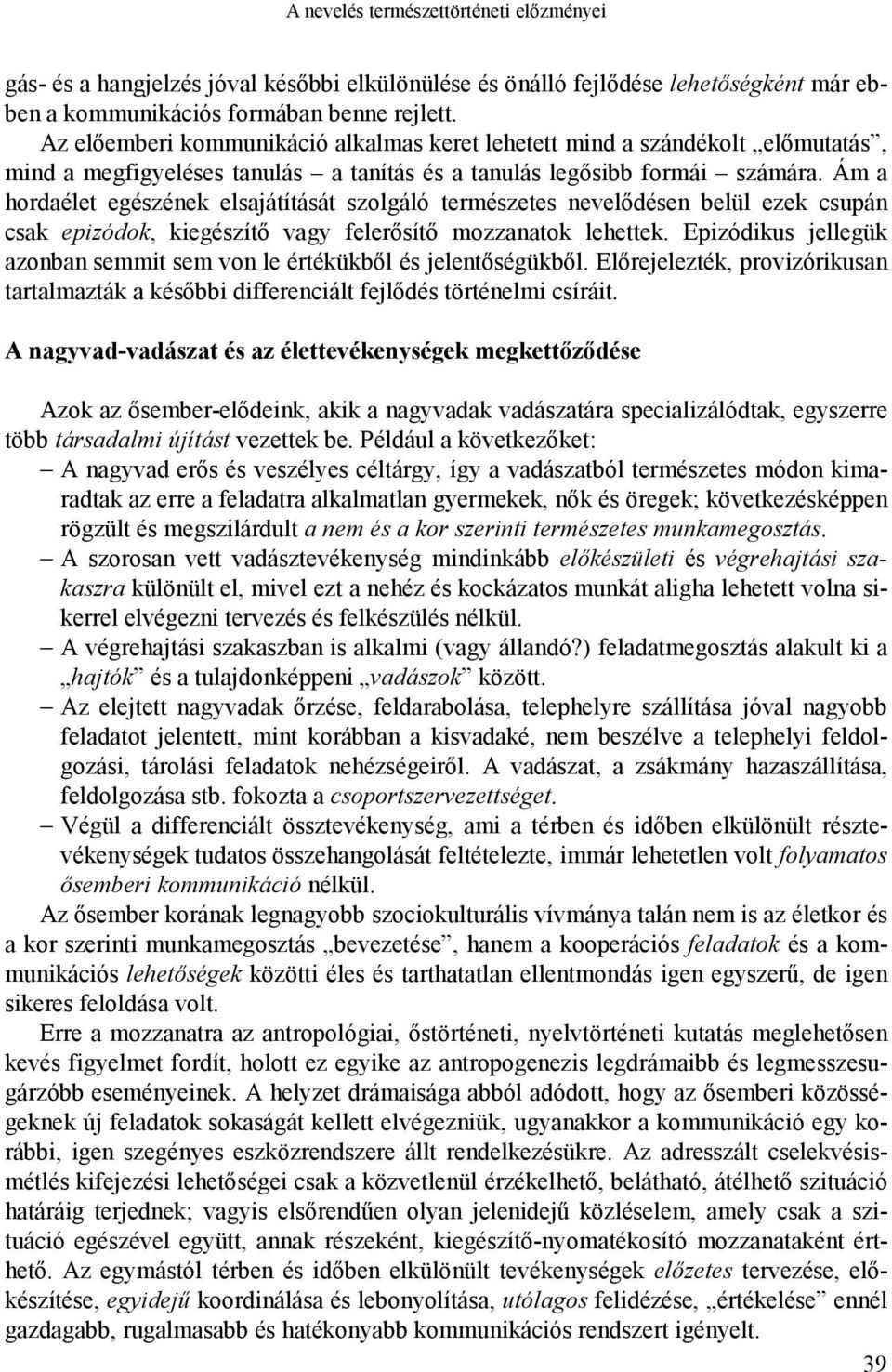 Ám a hordaélet egészének elsajátítását szolgáló természetes nevelődésen belül ezek csupán csak epizódok, kiegészítő vagy felerősítő mozzanatok lehettek.