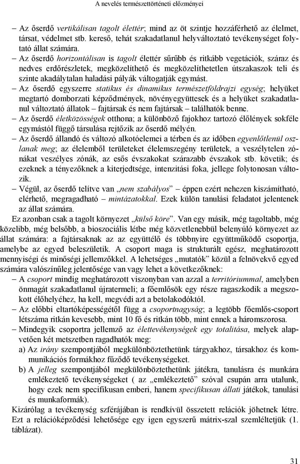 Az őserdő horizontálisan is tagolt élettér sűrűbb és ritkább vegetációk, száraz és nedves erdőrészletek, megközelíthető és megközelíthetetlen útszakaszok teli és szinte akadálytalan haladási pályák