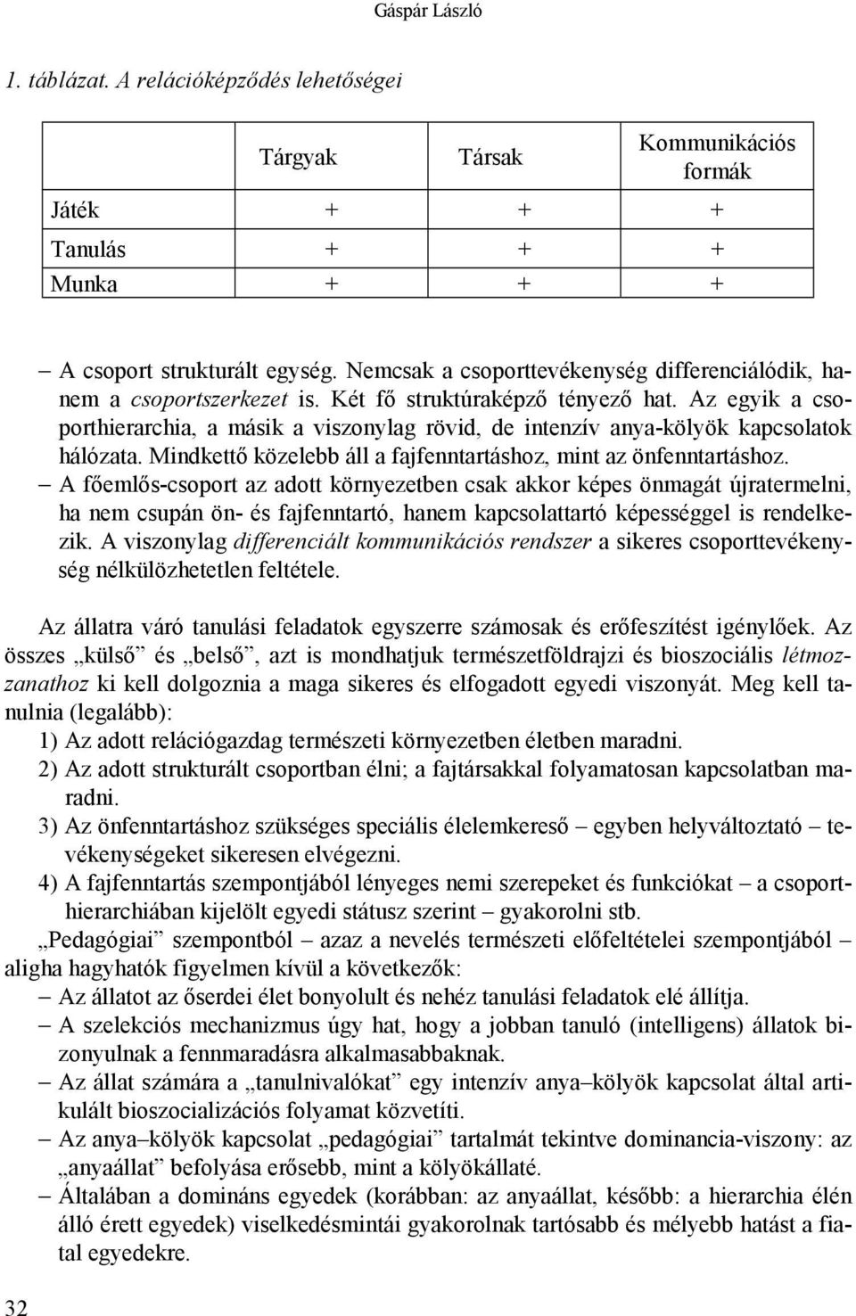 Az egyik a csoporthierarchia, a másik a viszonylag rövid, de intenzív anya-kölyök kapcsolatok hálózata. Mindkettő közelebb áll a fajfenntartáshoz, mint az önfenntartáshoz.