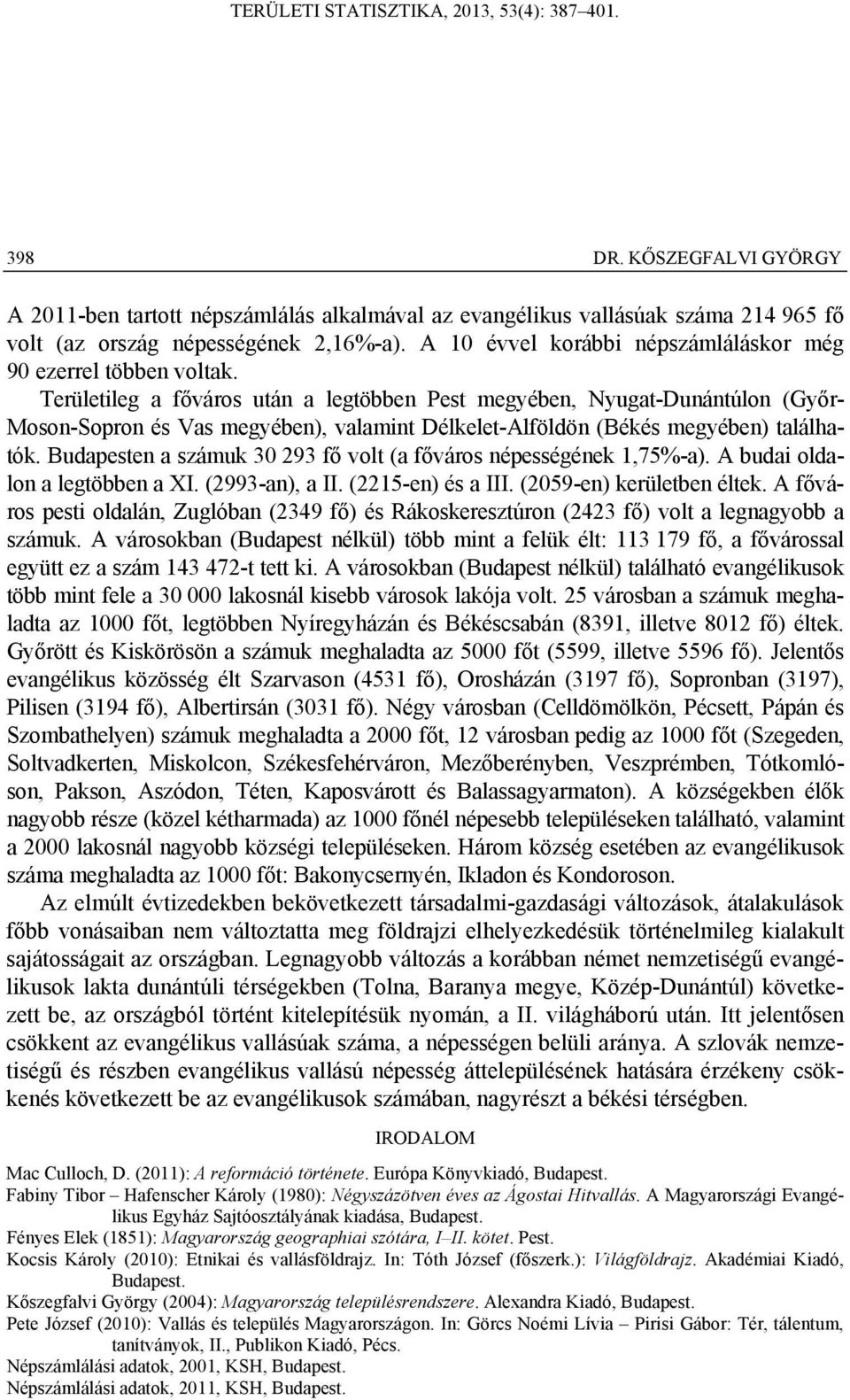 Területileg a főváros után a legtöbben Pest megyében, Nyugat-Dunántúlon (Győr- Moson-Sopron és Vas megyében), valamint Délkelet-Alföldön (Békés megyében) találhatók.