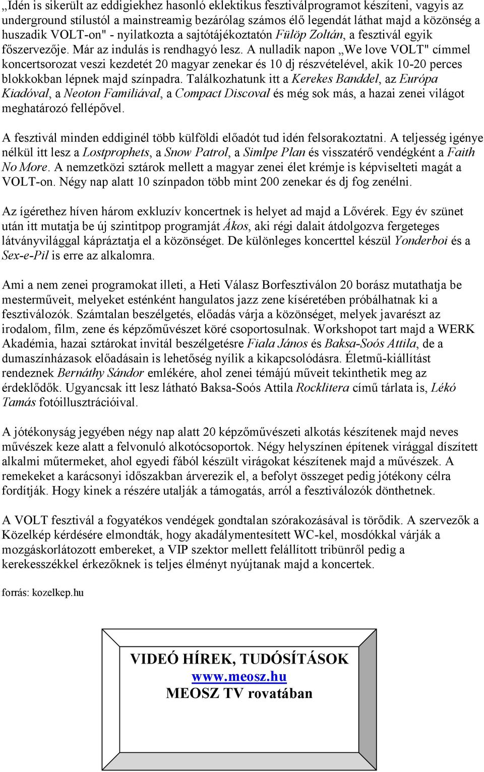 A nulladik napon We love VOLT" címmel koncertsorozat veszi kezdetét 20 magyar zenekar és 10 dj részvételével, akik 10-20 perces blokkokban lépnek majd színpadra.