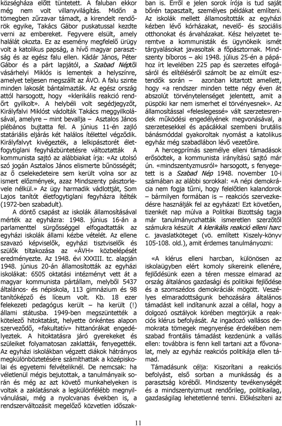 Kádár János, Péter Gábor és a párt lapjától, a Szabad Néptől vásárhelyi Miklós is lementek a helyszínre, amelyet teljesen megszállt az ÁVO. A falu szinte minden lakosát bántalmazták.