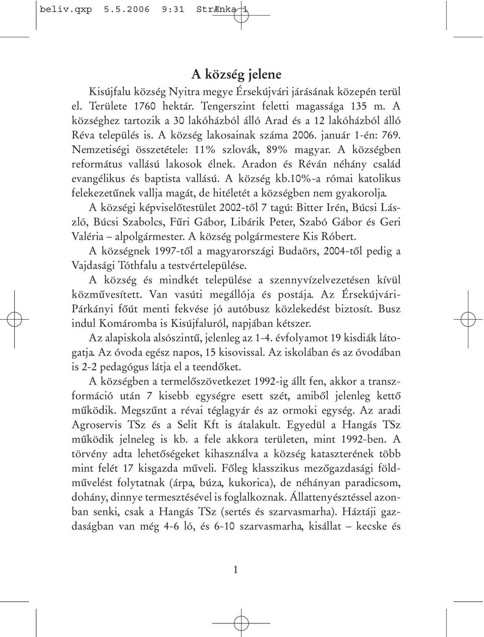 A községben református vallású lakosok élnek. Aradon és Réván néhány család evangélikus és baptista vallású. A község kb.