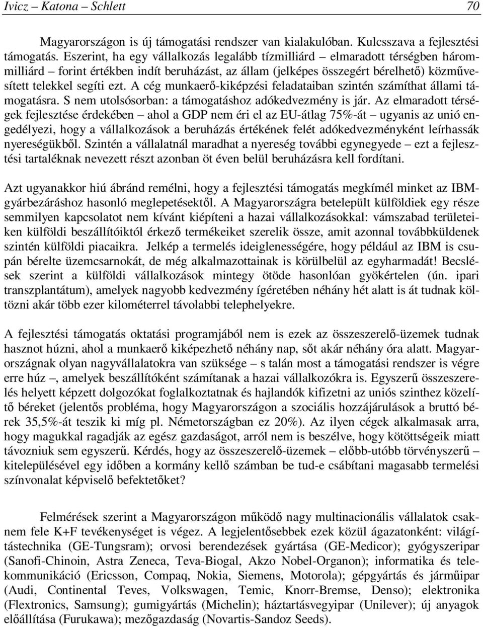 A cég munkaerő-kiképzési feladataiban szintén számíthat állami támogatásra. S nem utolsósorban: a támogatáshoz adókedvezmény is jár.