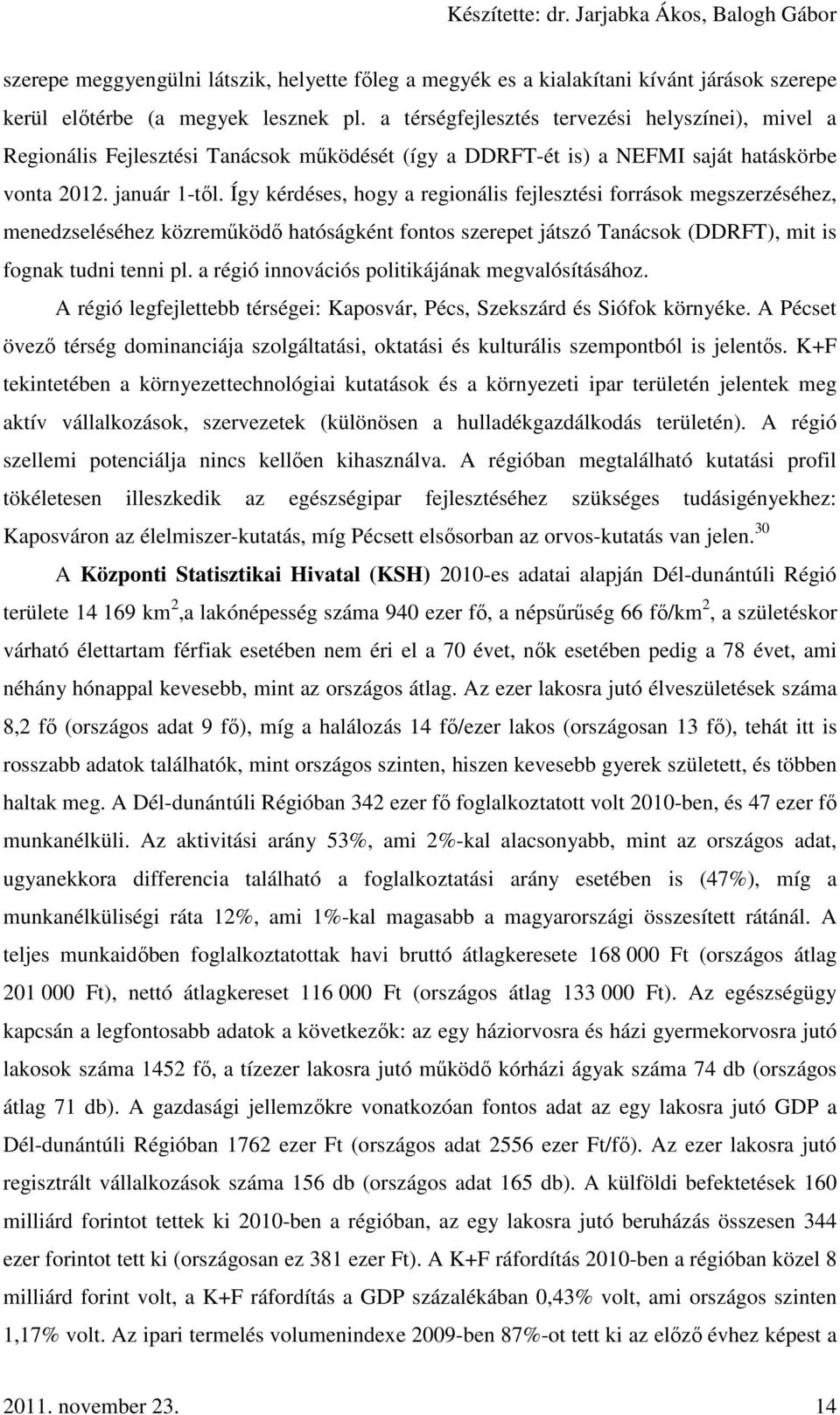 Így kérdéses, hogy a regionális fejlesztési források megszerzéséhez, menedzseléséhez közreműködő hatóságként fontos szerepet játszó Tanácsok (DDRFT), mit is fognak tudni tenni pl.