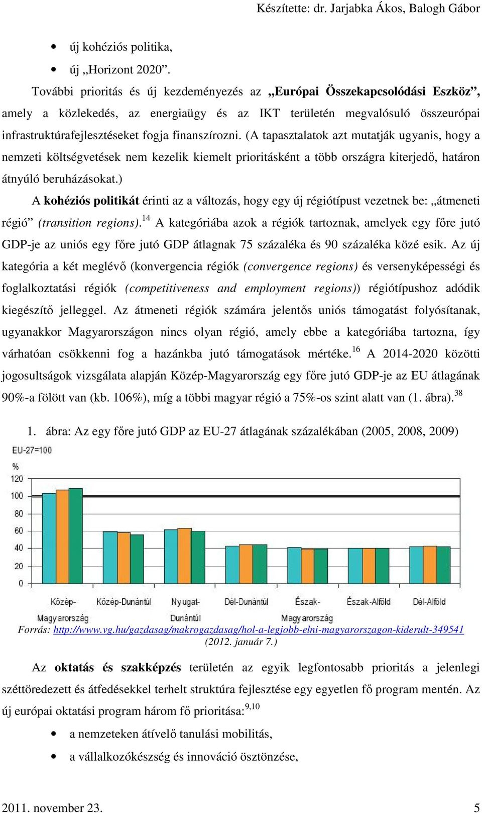 finanszírozni. (A tapasztalatok azt mutatják ugyanis, hogy a nemzeti költségvetések nem kezelik kiemelt prioritásként a több országra kiterjedő, határon átnyúló beruházásokat.