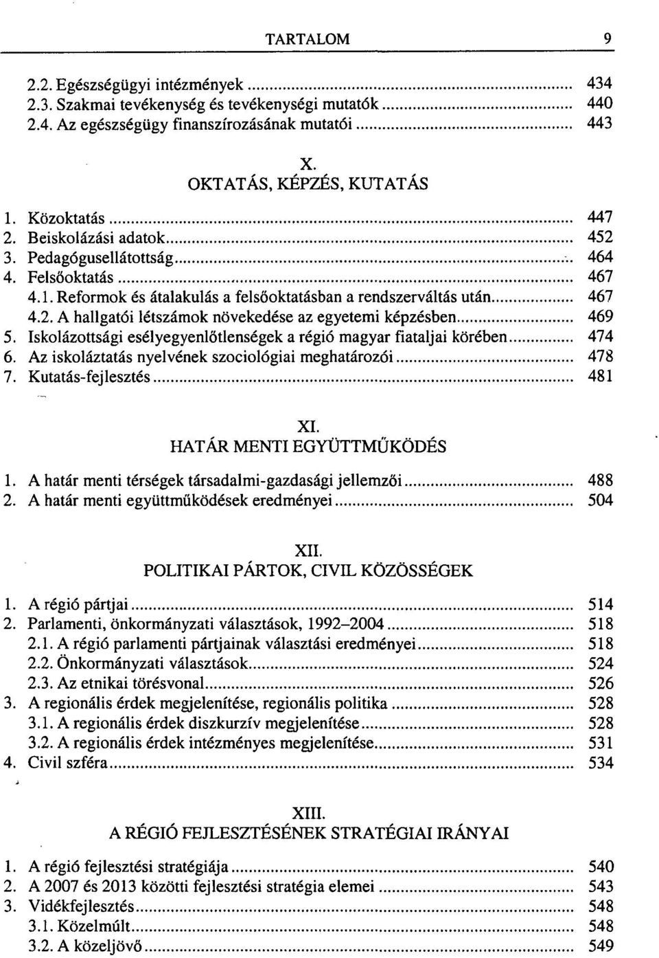 Iskolázottsági esélyegyenlőtlenségek a régió magyar fiataljai körében 474 6. Az iskoláztatás nyelvének szociológiai meghatározói 478 7. Kutatás-fejlesztés 481 XI. HATÁR MENTI EGYÜTTMŰKÖDÉS 1.