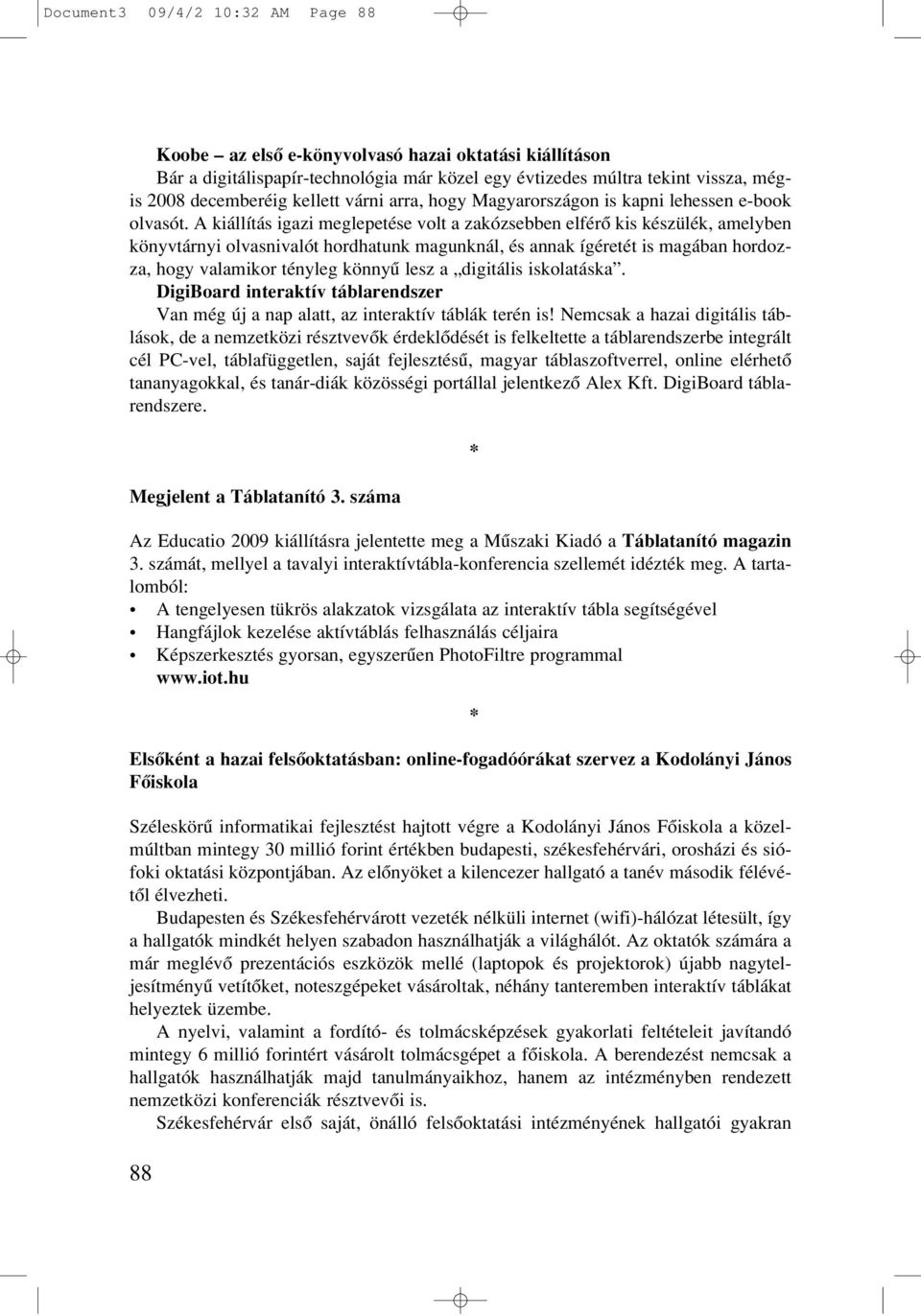 A kiállítás igazi meglepetése volt a zakózsebben elférô kis készülék, amelyben könyvtárnyi olvasnivalót hordhatunk magunknál, és annak ígéretét is magában hordozza, hogy valamikor tényleg könnyû lesz