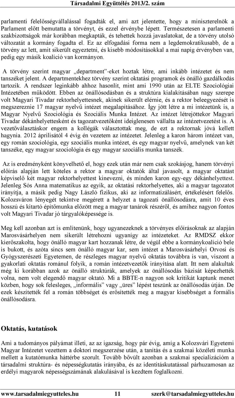 Ez az elfogadási forma nem a legdemokratikusabb, de a törvény az lett, amit sikerült egyeztetni, és kisebb módosításokkal a mai napig érvényben van, pedig egy másik koalíció van kormányon.