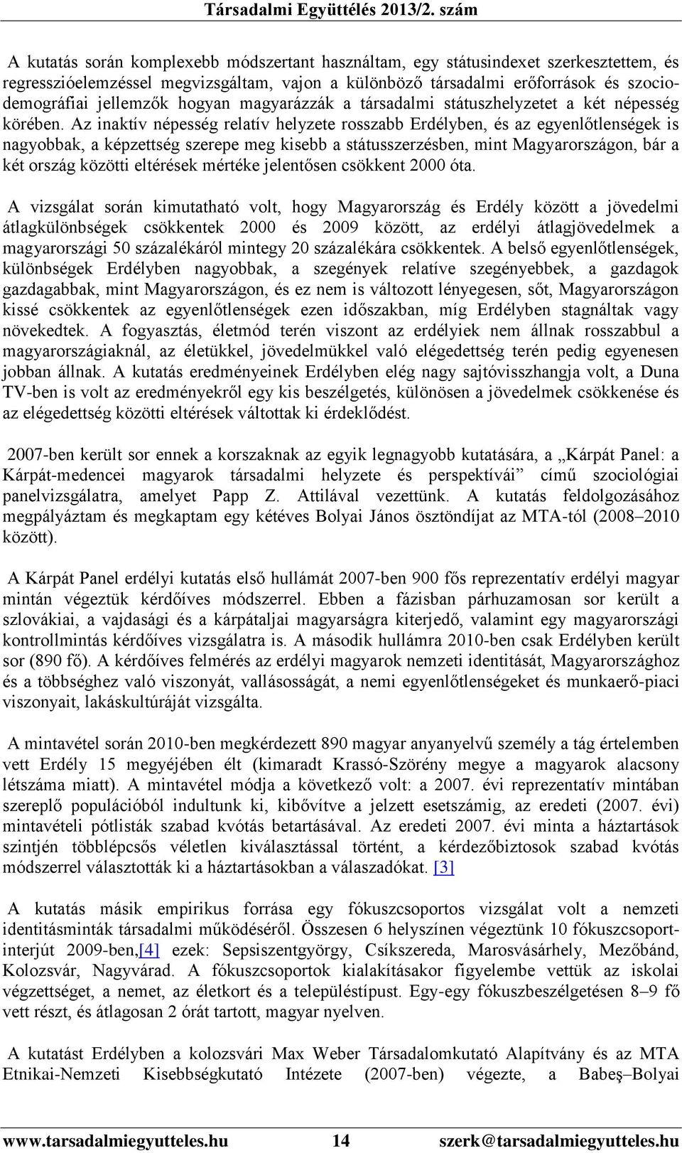 Az inaktív népesség relatív helyzete rosszabb Erdélyben, és az egyenlőtlenségek is nagyobbak, a képzettség szerepe meg kisebb a státusszerzésben, mint Magyarországon, bár a két ország közötti