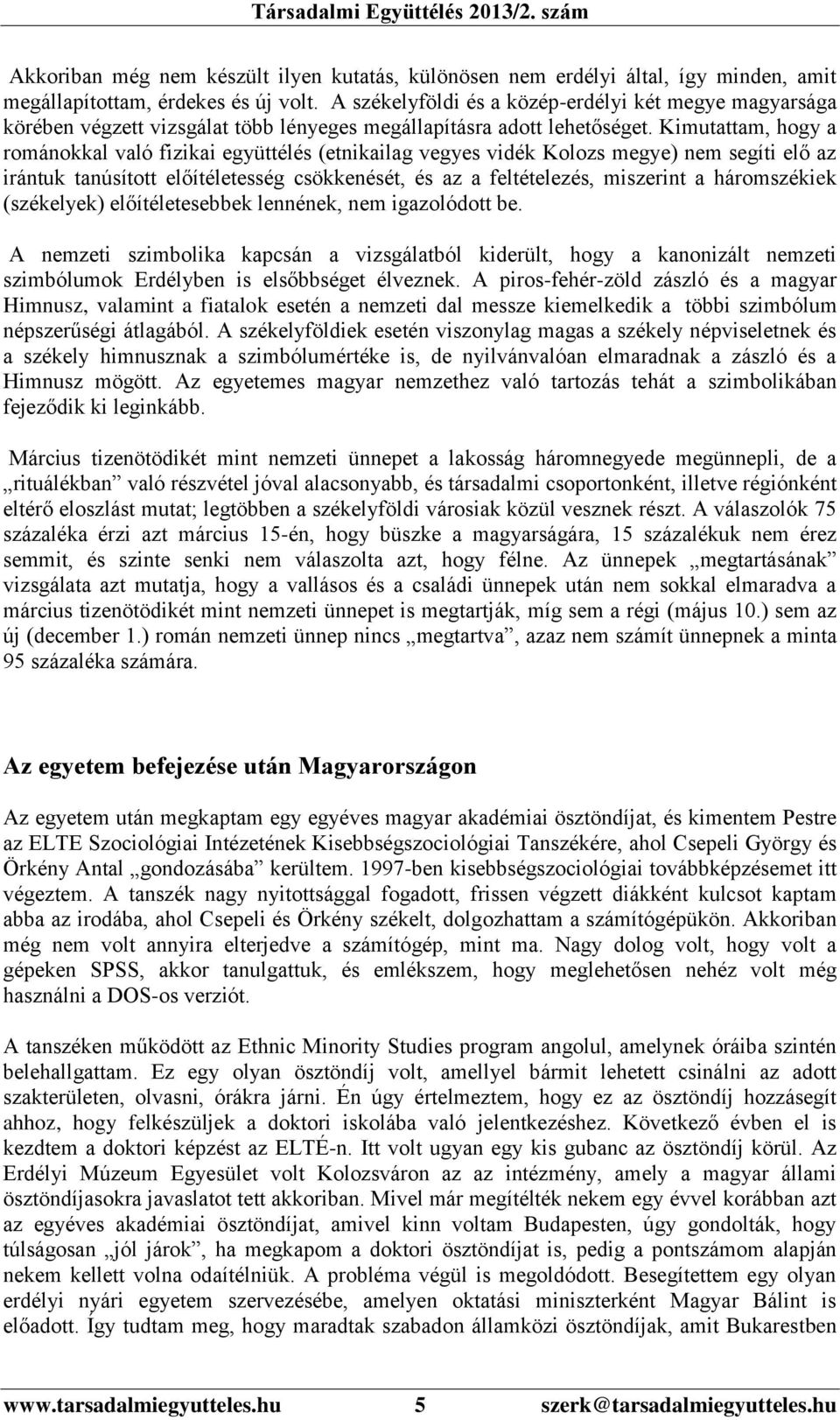 Kimutattam, hogy a románokkal való fizikai együttélés (etnikailag vegyes vidék Kolozs megye) nem segíti elő az irántuk tanúsított előítéletesség csökkenését, és az a feltételezés, miszerint a