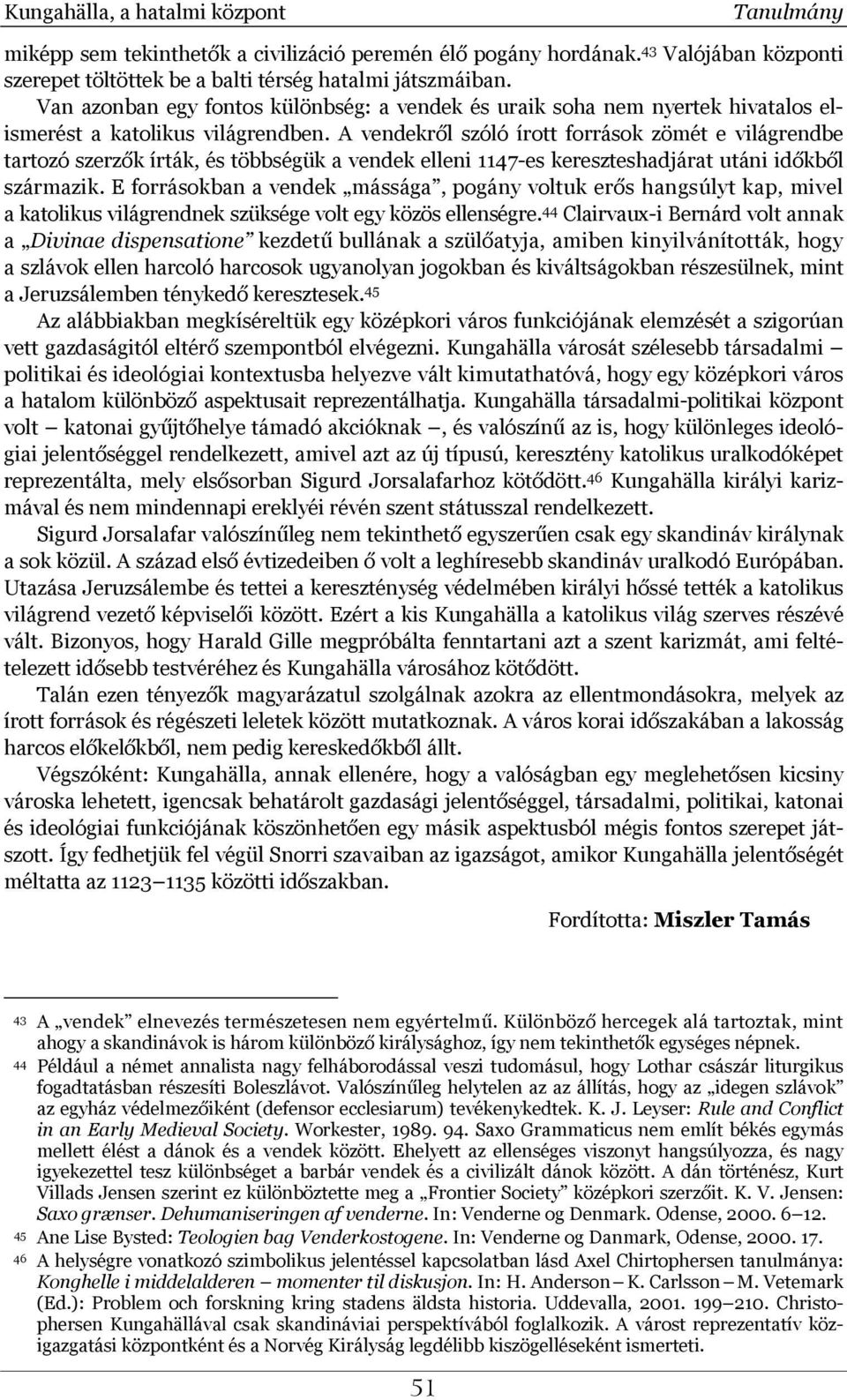 A vendekről szóló írott források zömét e világrendbe tartozó szerzők írták, és többségük a vendek elleni 1147-es kereszteshadjárat utáni időkből származik.