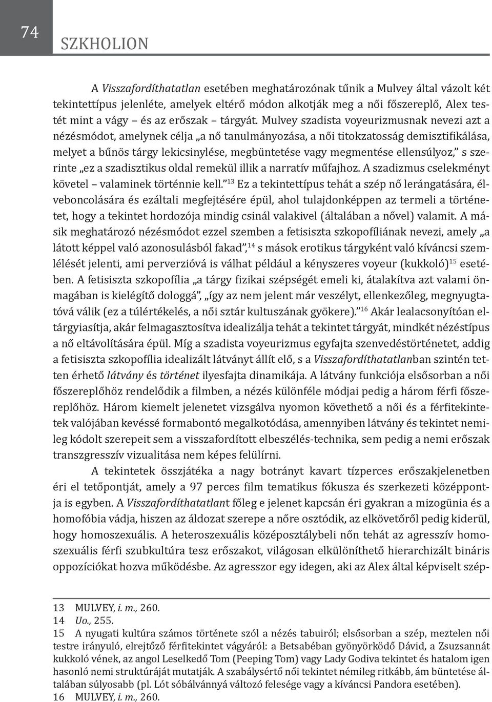 Mulvey szadista voyeurizmusnak nevezi azt a nézésmódot, amelynek célja a nő tanulmányozása, a női titokzatosság demisztifikálása, melyet a bűnös tárgy lekicsinylése, megbüntetése vagy megmentése