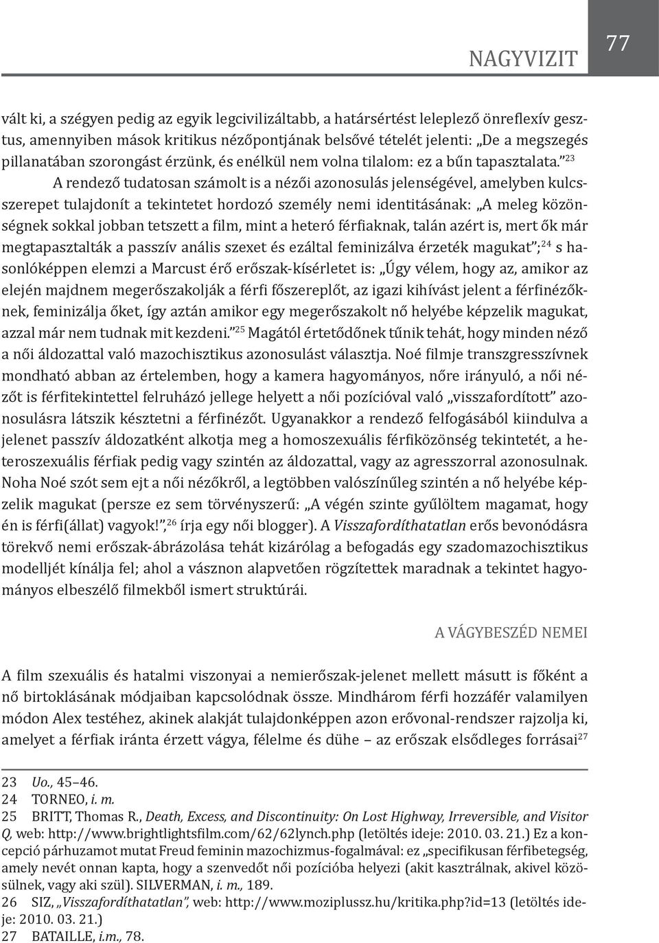 23 A rendező tudatosan számolt is a nézői azonosulás jelenségével, amelyben kulcsszerepet tulajdonít a tekintetet hordozó személy nemi identitásának: A meleg közönségnek sokkal jobban tetszett a