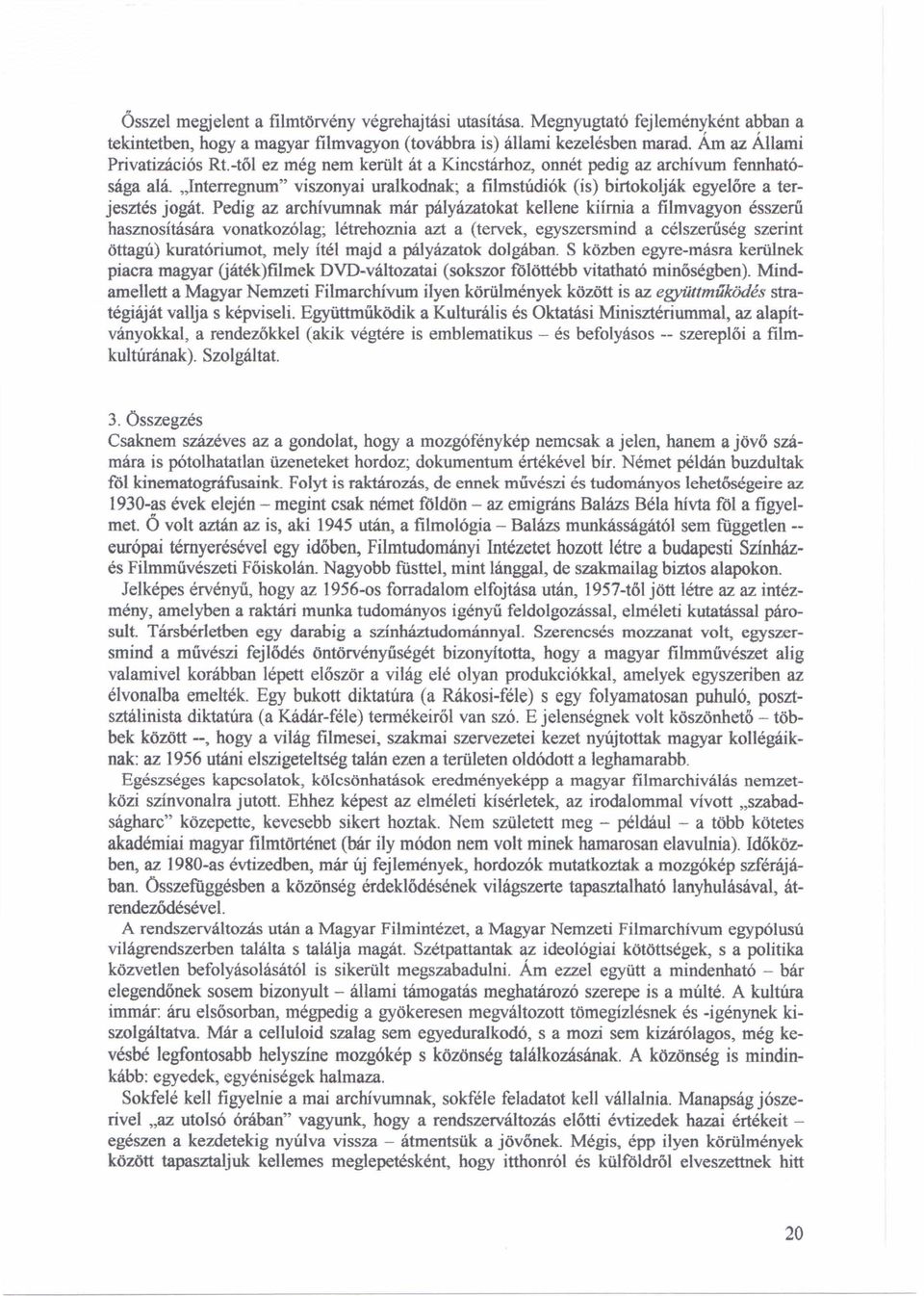 Pedig az archívumnak már pályázatokat kellene kiírnia a filmvagyon ésszerű hasznosítására vonatkozólag; létrehoznia azt a (tervek, egyszersmind a célszerűség szerint öttagú) kuratóriumot, mely ítél