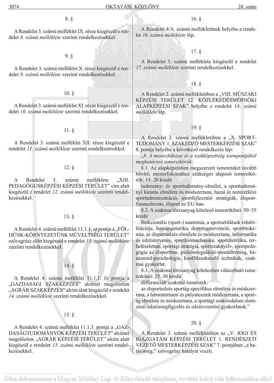 A Rendelet 4/A. számú mellékletének helyébe e rendelet 16. számú melléklete lép. 17. A Rendelet 5. számú melléklete kiegészül e rendelet 17. számú melléklete szerinti rendelkezésekkel. 18.