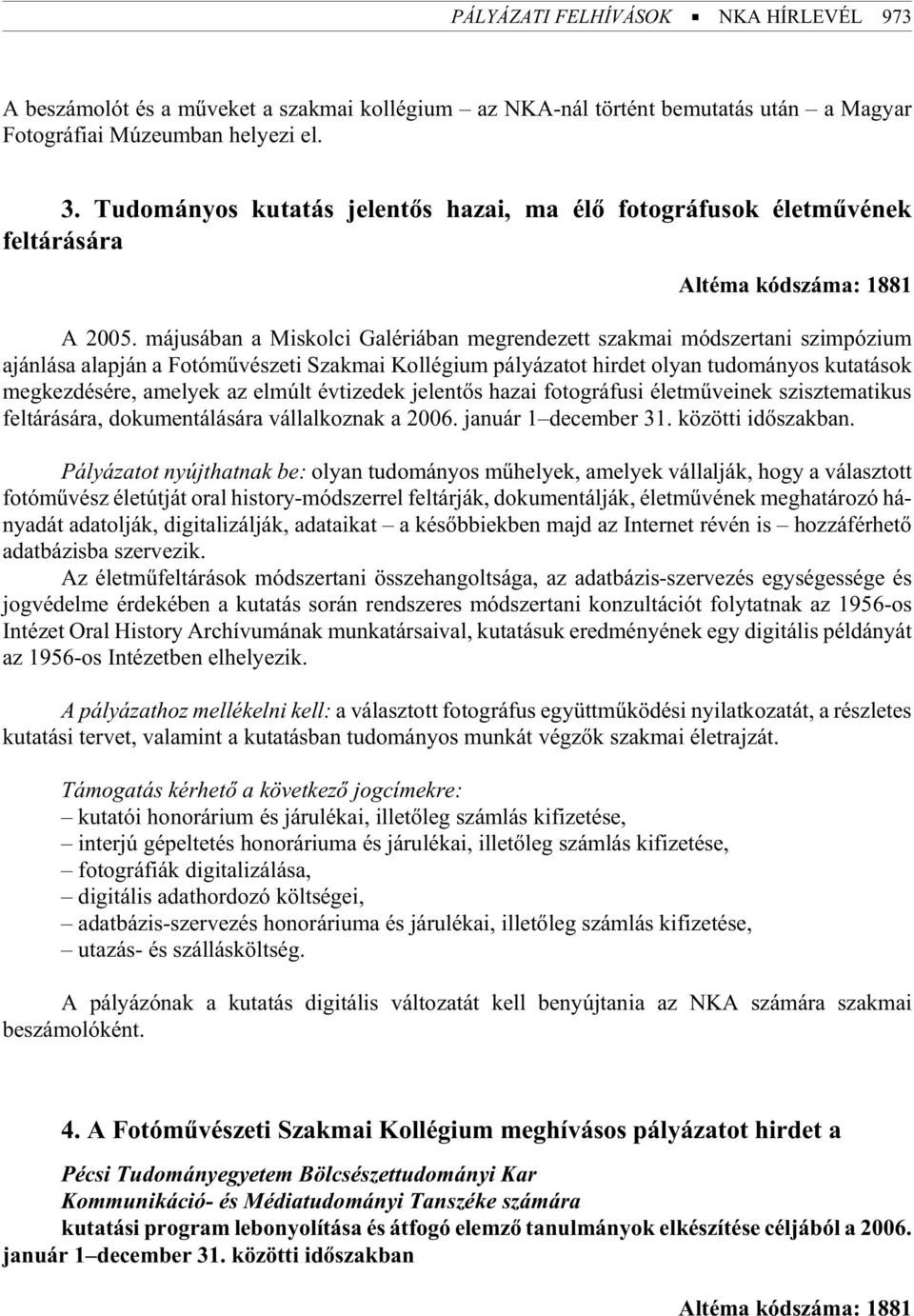 májusában a Miskolci Galériában megrendezett szakmai módszertani szimpózium ajánlása alapján a Fotómûvészeti Szakmai Kollégium pályázatot hirdet olyan tudományos kutatások megkezdésére, amelyek az