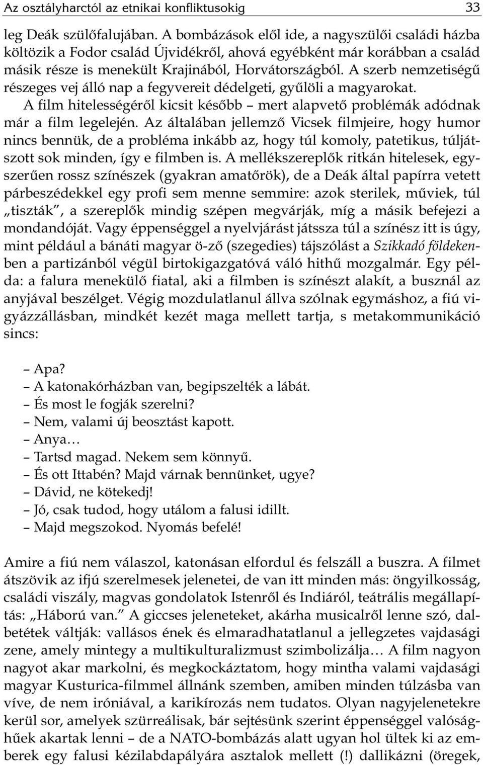 A szerb nemzetiségű részeges vej álló nap a fegyvereit dédelgeti, gyűlöli a magyarokat. A film hi te les sé gé ről ki csit ké sőbb mert alap ve tő prob lé mák adód nak már a film leg ele jén.