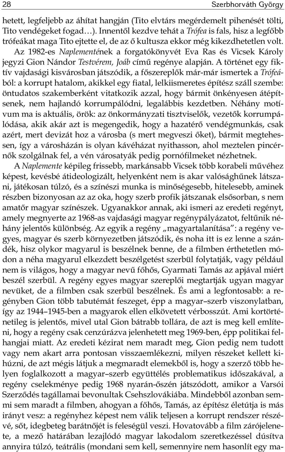 Az 1982-es Naplementének a for ga tó könyv ét Eva Ras és Vicsek Kár oly jegy zi Gion Nán dor Testvérem, Joáb című regénye alapján.