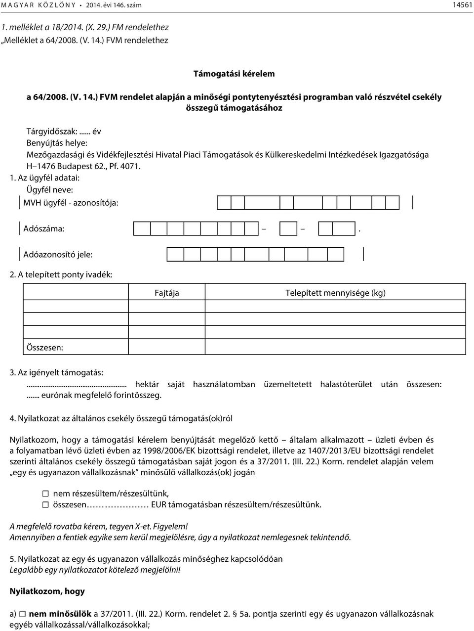 Adóazonosító jele: 2. A telepített ponty ivadék: Fajtája Telepített mennyisége (kg) Összesen: 3. Az igényelt támogatás:... hektár saját használatomban üzemeltetett halastóterület után összesen:.