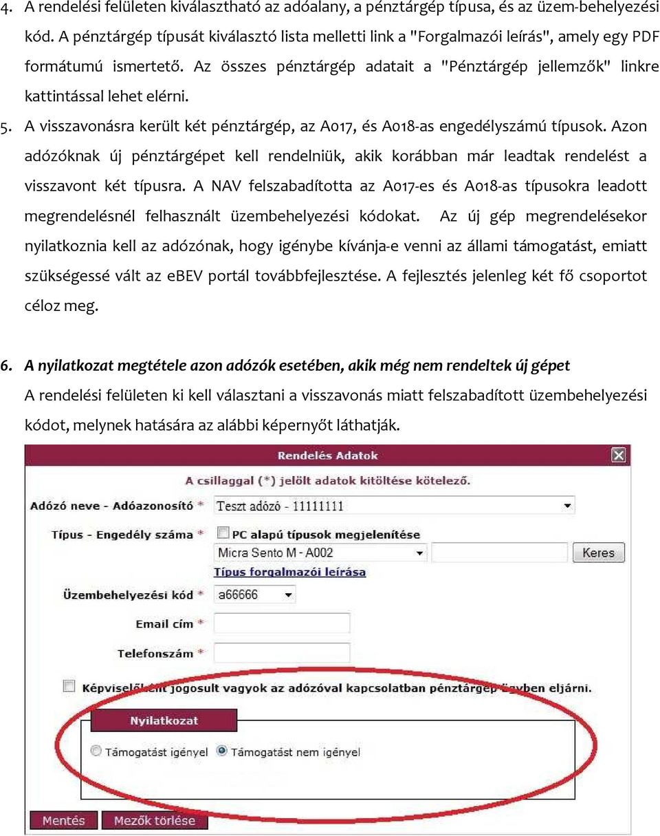 5. A visszavonásra került két pénztárgép, az A017, és A018-as engedélyszámú típusok. Azon adózóknak új pénztárgépet kell rendelniük, akik korábban már leadtak rendelést a visszavont két típusra.