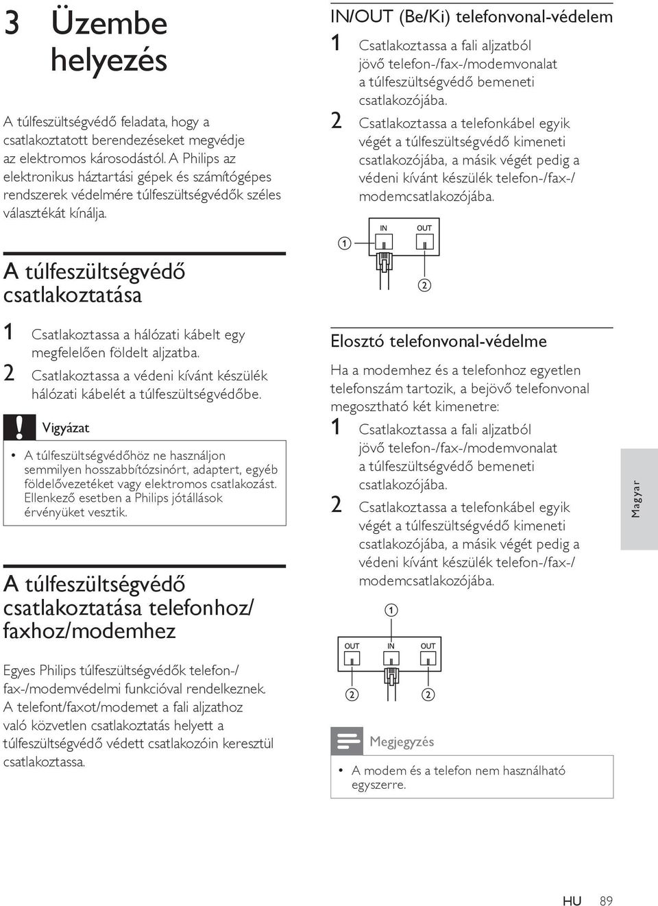 IN/OUT (Be/Ki) telefonvonal-védelem 1 Csatlakoztassa a fali aljzatból jövő telefon-/fax-/modemvonalat a túlfeszültségvédő bemeneti csatlakozójába.