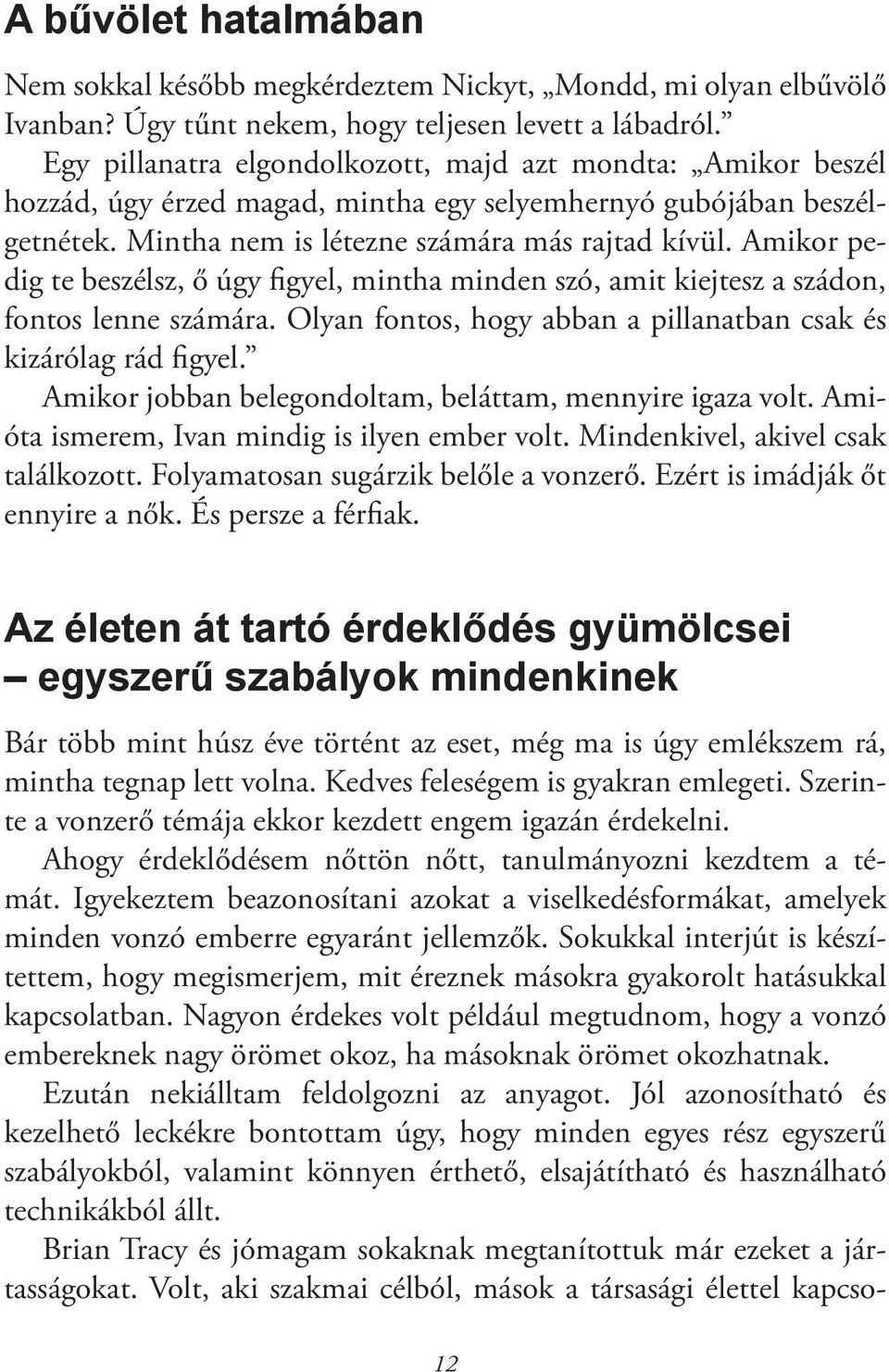 Amikor pedig te beszélsz, ő úgy gyel, mintha minden szó, amit kiejtesz a szádon, fontos lenne számára. Olyan fontos, hogy abban a pillanatban csak és kizárólag rád gyel.