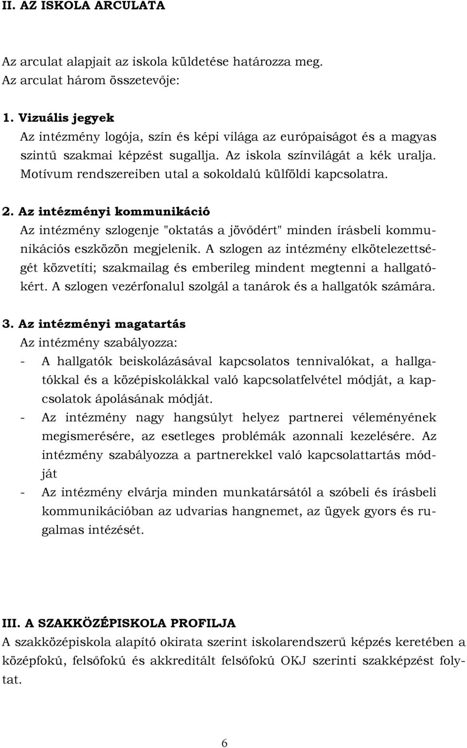 Motívum rendszereiben utal a sokoldalú külföldi kapcsolatra. 2. Az intézményi kommunikáció Az intézmény szlogenje "oktatás a jövődért" minden írásbeli kommunikációs eszközön megjelenik.