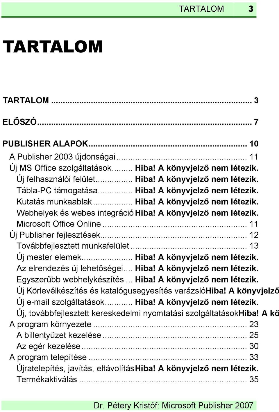 .. 11 Új Publisher fejlesztések... 12 Továbbfejlesztett munkafelület... 13 Új mester elemek... Hiba! A könyvjelző nem létezik. Az elrendezés új lehetőségei... Hiba! A könyvjelző nem létezik. Egyszerűbb webhelykészítés.