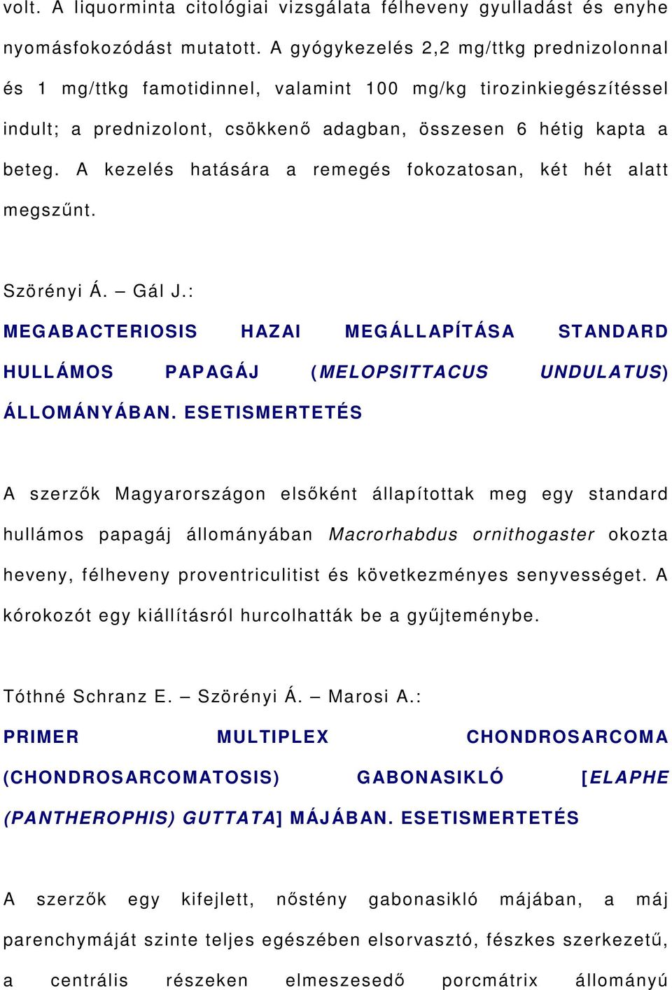 A kezelés hatására a remegés fokozatosan, két hét alatt megszűnt. Szörényi Á. Gál J.: MEGABACTERIOSIS HAZAI MEGÁLLAPÍTÁSA STANDARD HULLÁMOS PAPAGÁJ (MELOPSITTACUS UNDULATUS) ÁLLOMÁNYÁBAN.