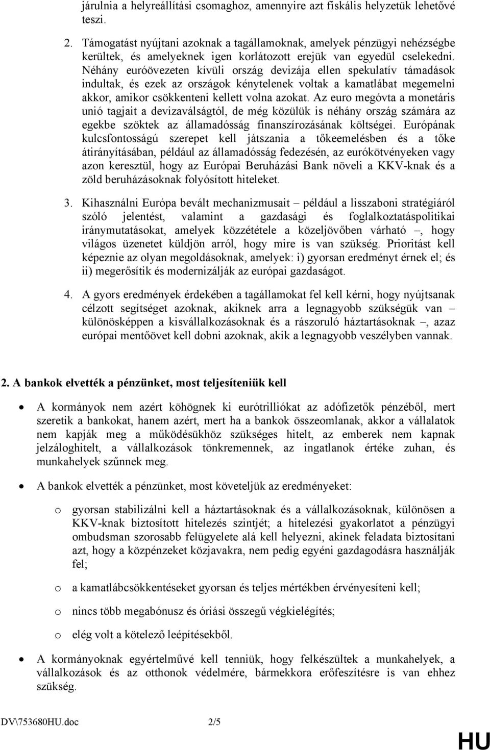 Néhány euróövezeten kívüli ország devizája ellen spekulatív támadások indultak, és ezek az országok kénytelenek voltak a kamatlábat megemelni akkor, amikor csökkenteni kellett volna azokat.