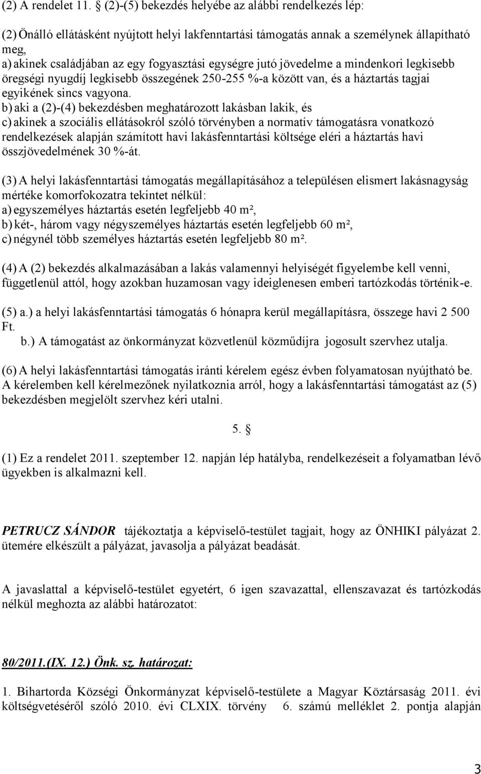 egységre jutó jövedelme a mindenkori legkisebb öregségi nyugdíj legkisebb összegének 250-255 %-a között van, és a háztartás tagjai egyikének sincs vagyona.