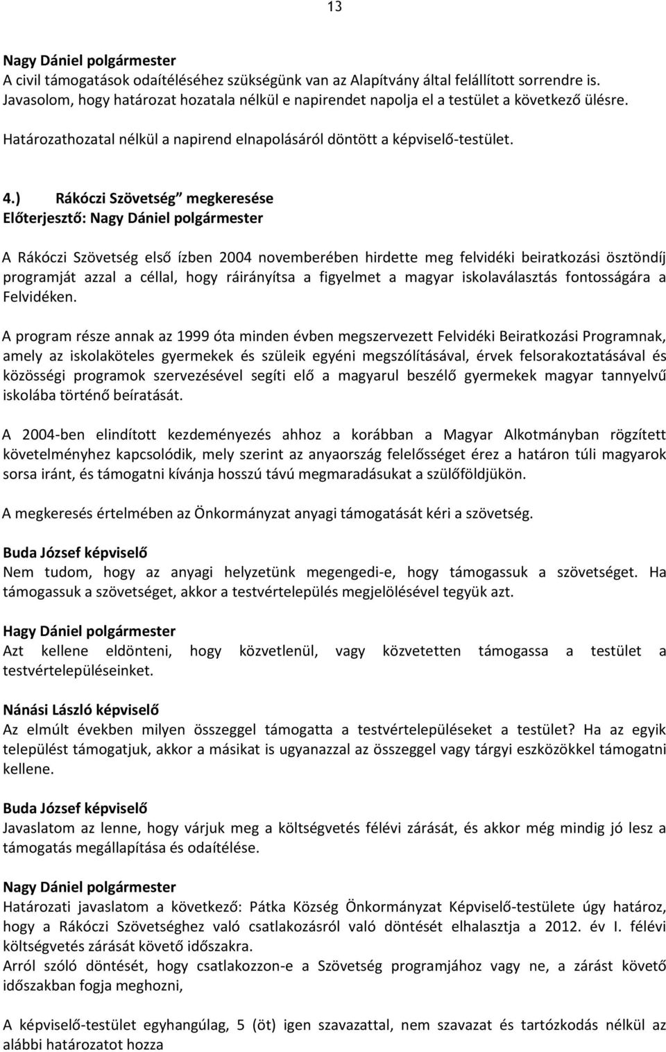 ) Rákóczi Szövetség megkeresése Előterjesztő: A Rákóczi Szövetség első ízben 2004 novemberében hirdette meg felvidéki beiratkozási ösztöndíj programját azzal a céllal, hogy ráirányítsa a figyelmet a