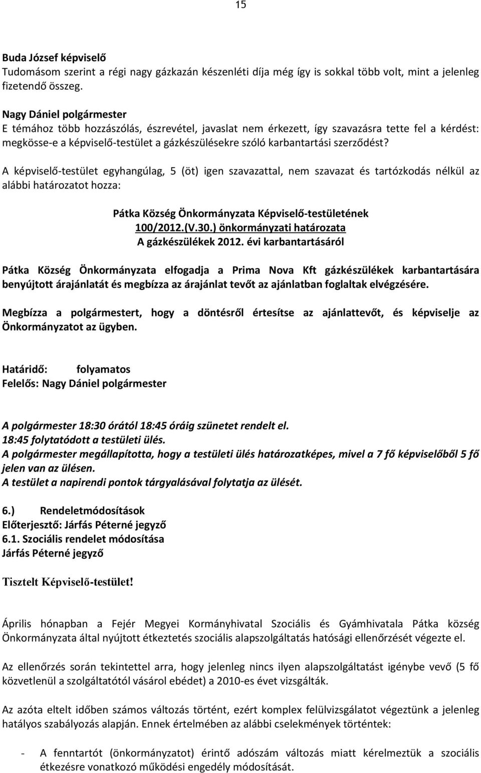 A képviselő-testület egyhangúlag, 5 (öt) igen szavazattal, nem szavazat és tartózkodás nélkül az alábbi határozatot hozza: Pátka Község Önkormányzata Képviselő-testületének 100/2012.(V.30.