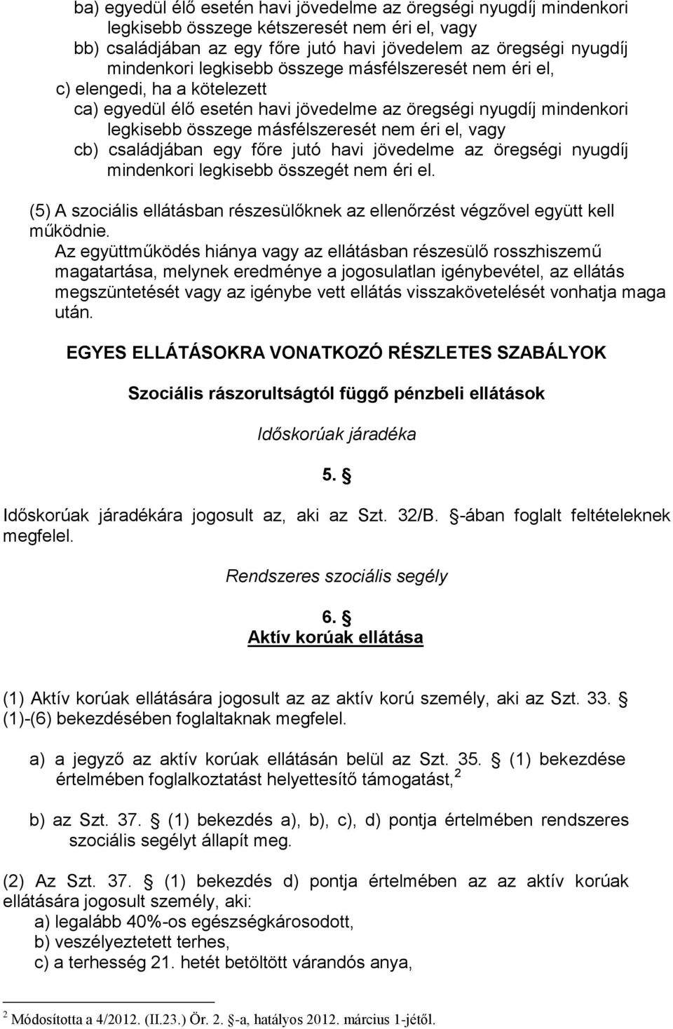 családjában egy főre jutó havi jövedelme az öregségi nyugdíj mindenkori legkisebb összegét nem éri el. (5) A szociális ellátásban részesülőknek az ellenőrzést végzővel együtt kell működnie.