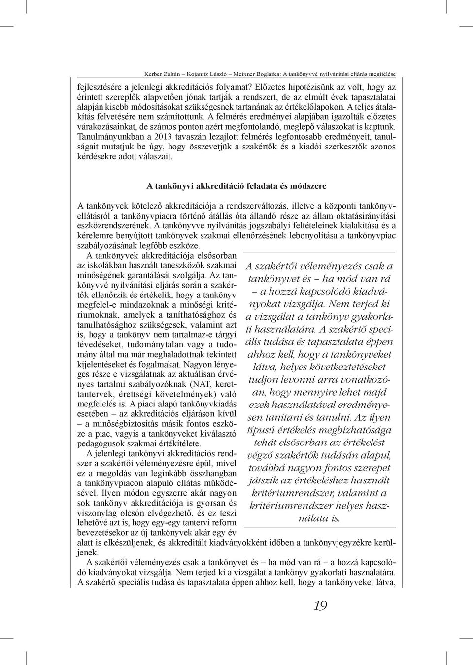 A teljes átalakítás felvetésére nem számítottunk. A felmérés eredményei alapjában igazolták előzetes várakozásainkat, de számos ponton azért megfontolandó, meglepő válaszokat is kaptunk.