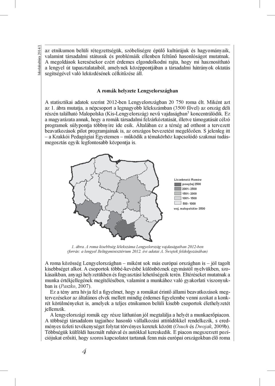 célkitűzése áll. A romák helyzete Lengyelországban A statisztikai adatok szerint 2012-ben Lengyelországban 20 750 roma élt. Miként azt az 1.
