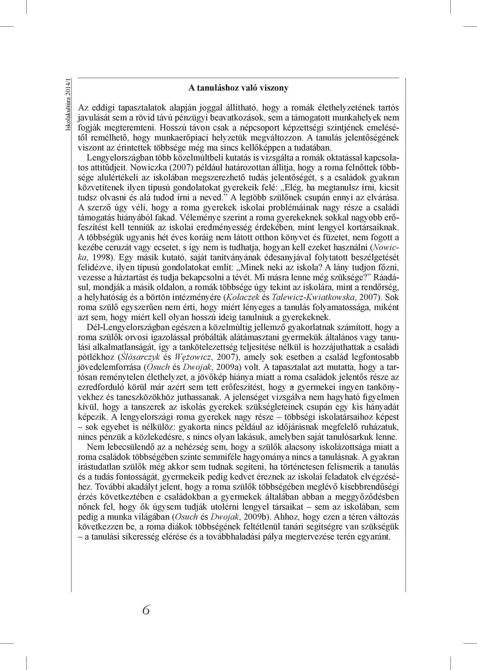 A tanulás jelentőségének viszont az érintettek többsége még ma sincs kellőképpen a tudatában. Lengyelországban több közelmúltbeli kutatás is vizsgálta a romák oktatással kapcsolatos attitűdjeit.