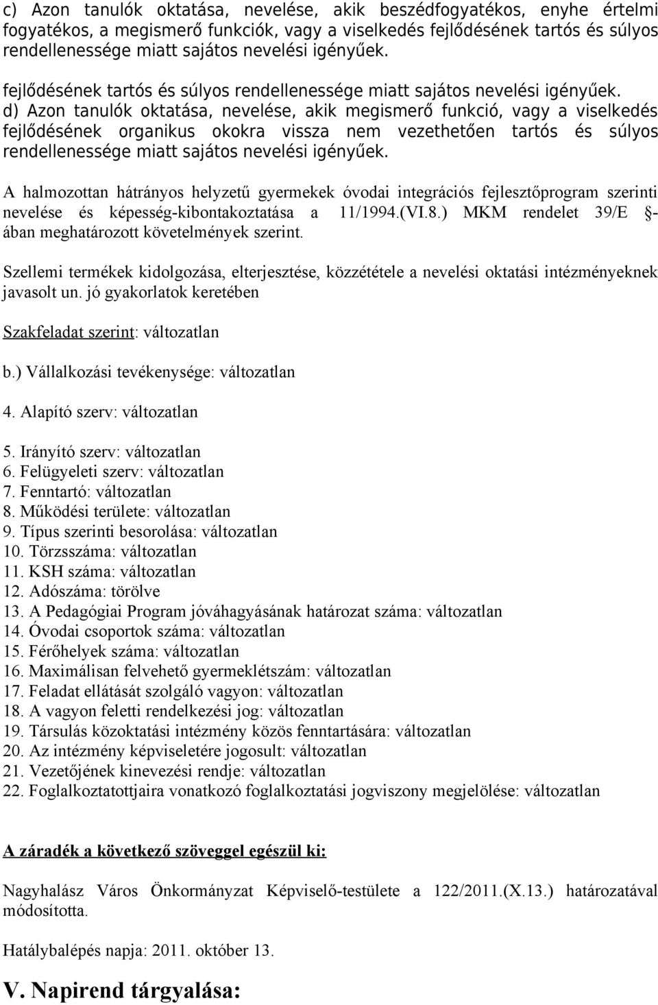 d) Azon tanulók oktatása, nevelése, akik megismerő funkció, vagy a viselkedés fejlődésének organikus okokra vissza nem vezethetően tartós és súlyos rendellenessége miatt sajátos nevelési igényűek.