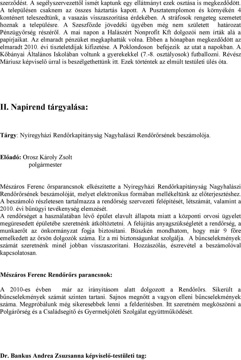 A Szeszfőzde jövedéki ügyében még nem született határozat Pénzügyőrség részéről. A mai napon a Halászért Nonprofit Kft dolgozói nem írták alá a papírjaikat. Az elmaradt pénzüket megkaphatták volna.