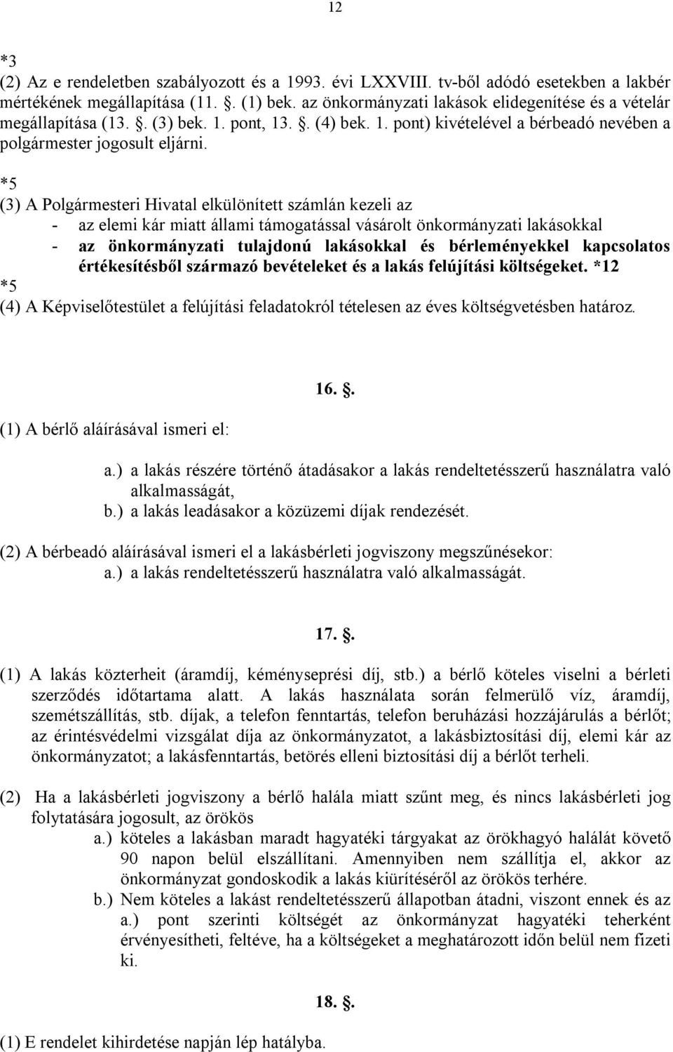 *5 (3) A Polgármesteri Hivatal elkülönített számlán kezeli az - az elemi kár miatt állami támogatással vásárolt önkormányzati lakásokkal - az önkormányzati tulajdonú lakásokkal és bérleményekkel