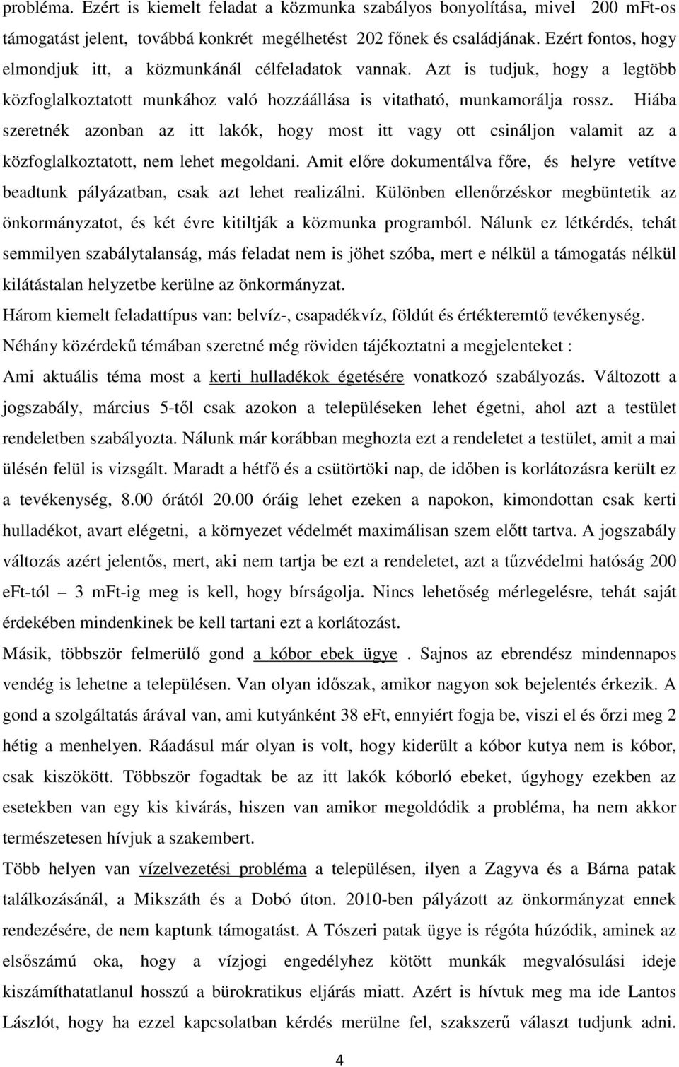 Hiába szeretnék azonban az itt lakók, hogy most itt vagy ott csináljon valamit az a közfoglalkoztatott, nem lehet megoldani.