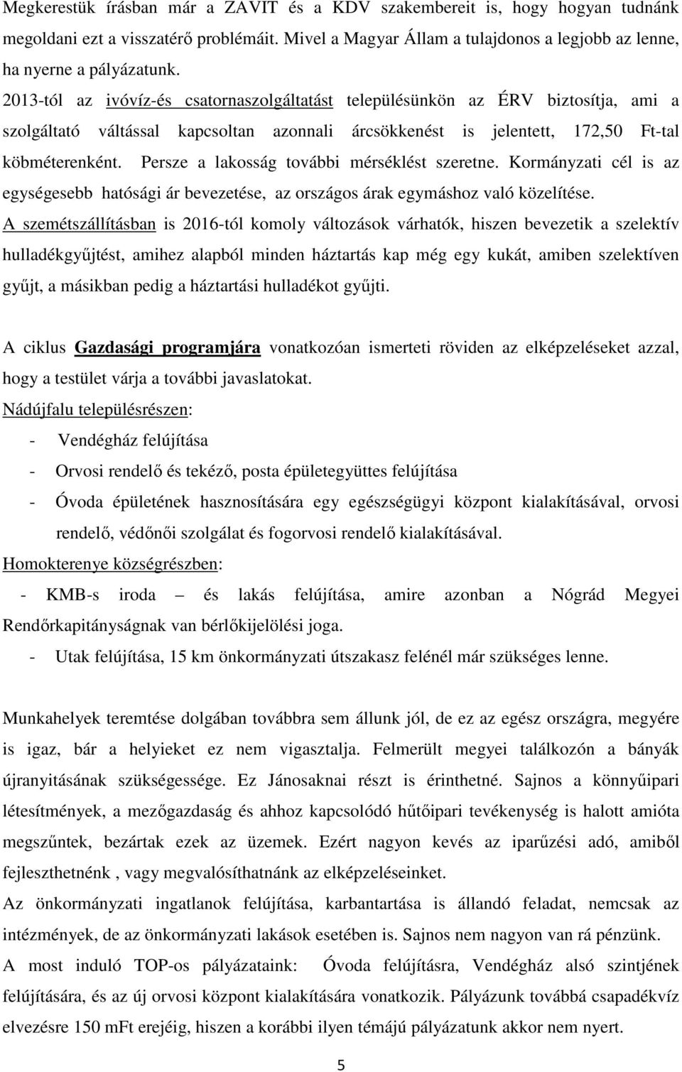 Persze a lakosság további mérséklést szeretne. Kormányzati cél is az egységesebb hatósági ár bevezetése, az országos árak egymáshoz való közelítése.