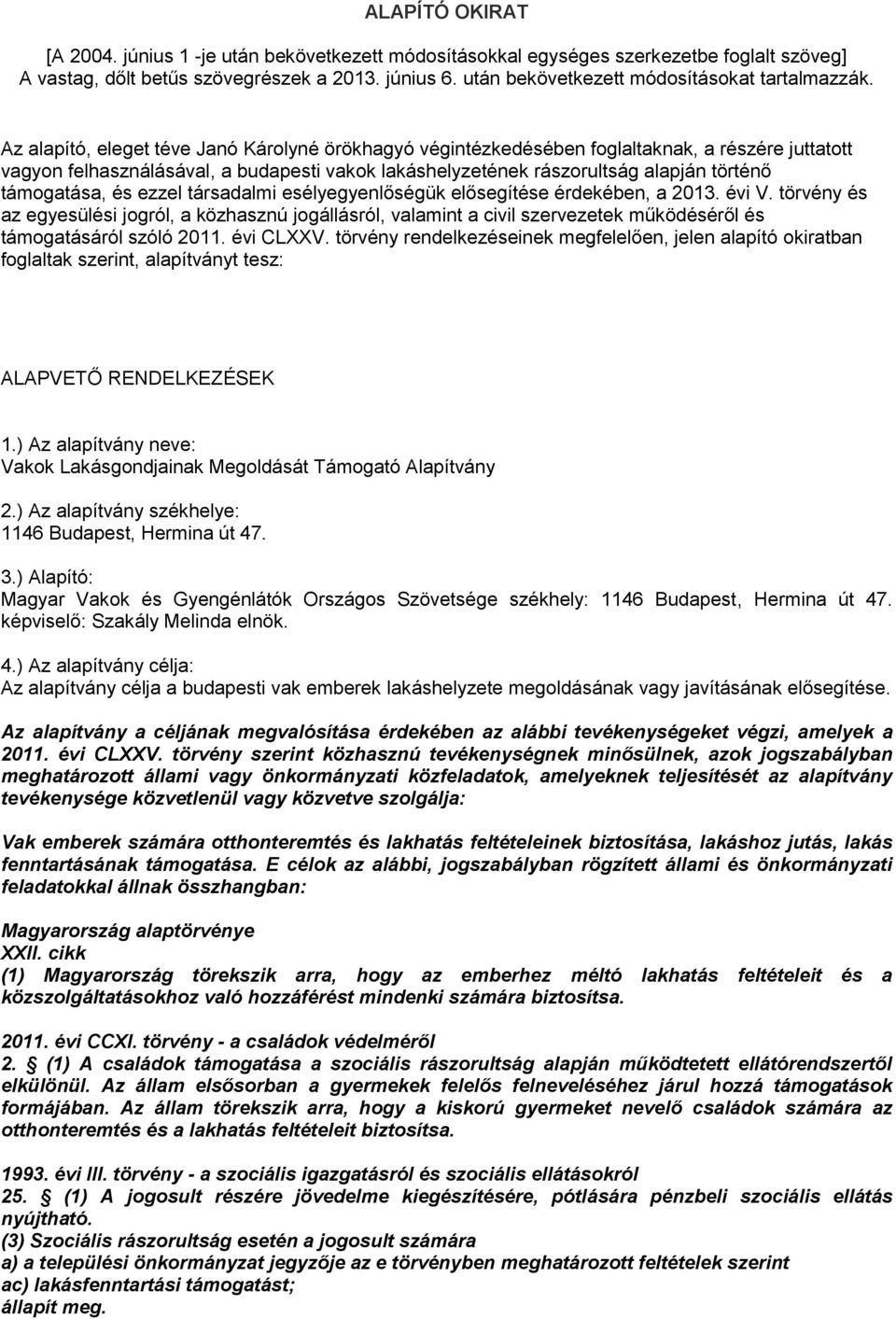 Az alapító, eleget téve Janó Károlyné örökhagyó végintézkedésében foglaltaknak, a részére juttatott vagyon felhasználásával, a budapesti vakok lakáshelyzetének rászorultság alapján történő