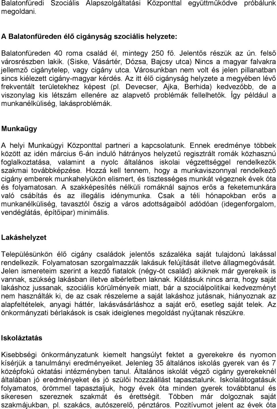Városunkban nem volt és jelen pillanatban sincs kiélezett cigány-magyar kérdés. Az itt élő cigányság helyzete a megyében lévő frekventált területekhez képest (pl.